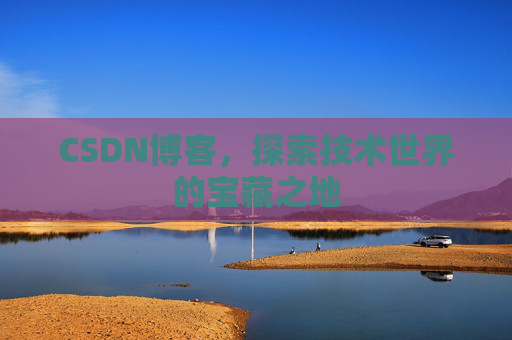 CSDN博客，探索技术世界的宝藏之地