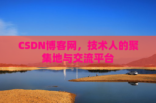 CSDN博客网，技术人的聚集地与交流平台